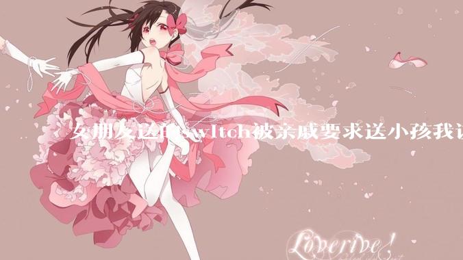 女朋友送的switch被亲戚要求送小孩我该怎么办？