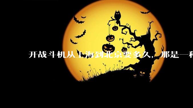 开战斗机从上海到北京要多久，那是一种什么样的体验？