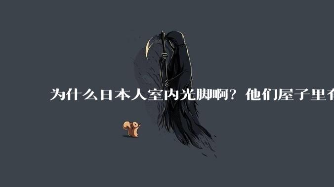 为什么日本人室内光脚啊？他们屋子里有这么干净吗？