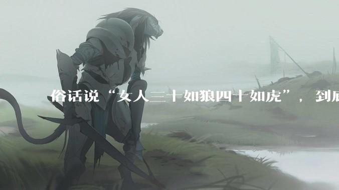 俗话说“女人三十如狼四十如虎”，到底是不是真的？?