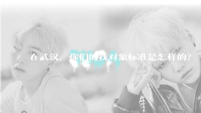 在武汉，你们的找对象标准是怎样的？